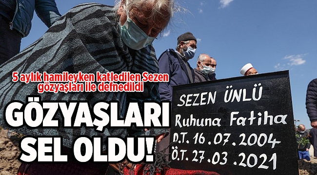 5 aylık hamileyken katledilen Sezen gözyaşları ile defnedildi