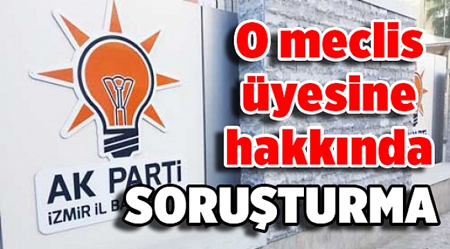AK Parti İl Başkanlığı meclis üyesi İzzet Pilgir hakkında inceleme başlattı