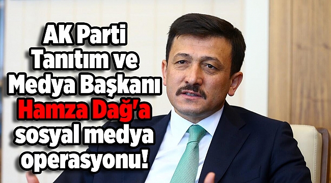 AK Parti Tanıtım ve Medya Başkanı Hamza Dağ'a sosyal medya operasyonu!