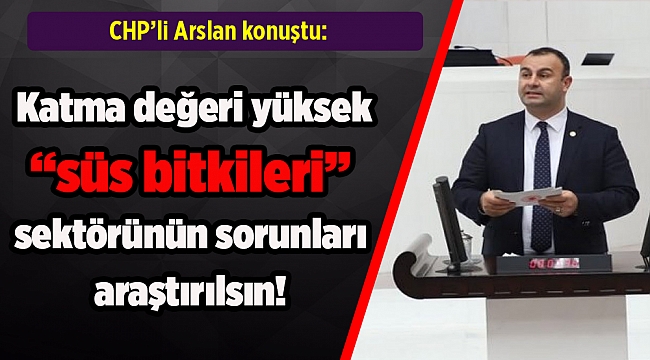 Arslan: Katma değeri yüksek süs bitkileri sektörünün sorunları araştırılsın!