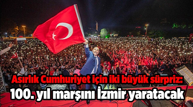 Asırlık Cumhuriyet için iki büyük sürpriz: 100. yıl marşını İzmir yaratacak