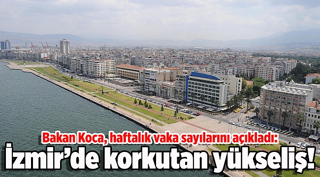 Bakan Koca haftalık vaka sayılarını açıkladı: İzmir&#039;de korkutan yükseliş!