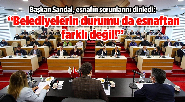 Başkan Sandal, esnafın sorunlarını dinledi: 'Belediyelerin durumu da esnaftan farklı değil'