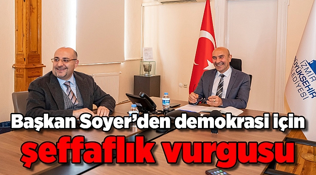Başkan Soyer’den demokrasi için şeffaflık vurgusu