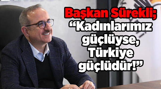 Başkan Sürekli; “Kadınlarımız güçlüyse, Türkiye güçlüdür!”
