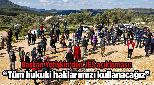 Başkan Yetişkin’den JES açıklaması: “Tüm hukuki haklarımızı kullanacağız”
