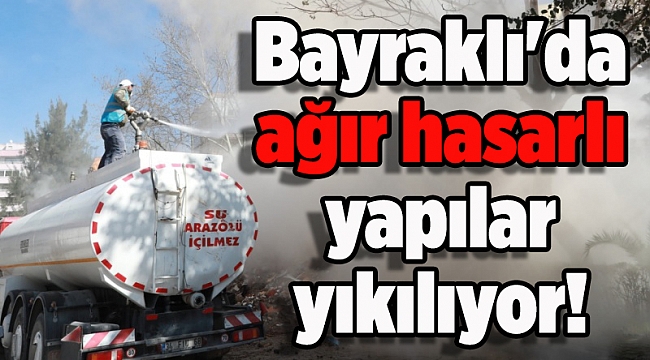 Bayraklı'da ağır hasarlı yapılar yıklıyor