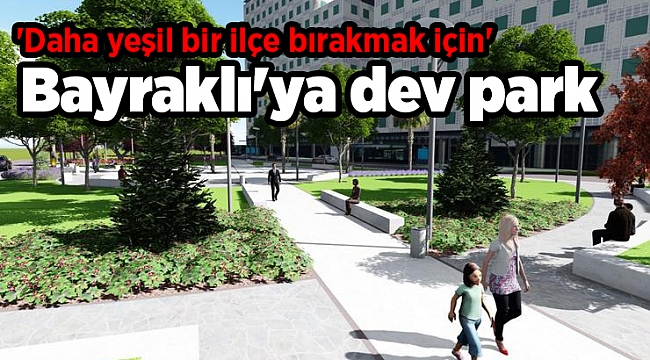 Bayraklı'ya dev park: 'Daha yeşil bir ilçe bırakmak için'
