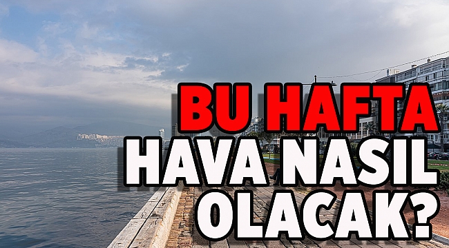 Bu hafta hava nasıl olacak?