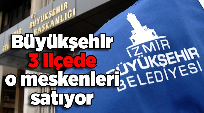 Büyükşehir 3 ilçede o meskenleri satıyor