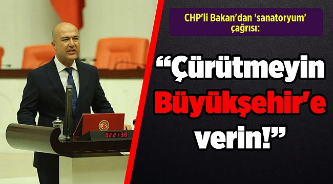 CHP'li Bakan'dan 'sanatoryum' çağrısı: Çürütmeyin Büyükşehir'e verin
