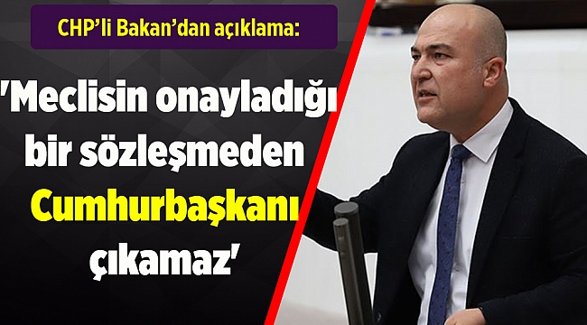 CHP'li Bakan: 'Meclisin onayladığı bir sözleşmeden Cumhurbaşkanı çıkamaz'
