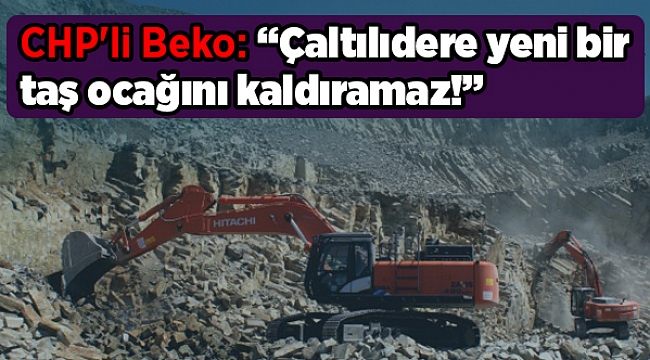 CHP'li Beko: “Çaltılıdere yeni bir taş ocağını kaldıramaz!”