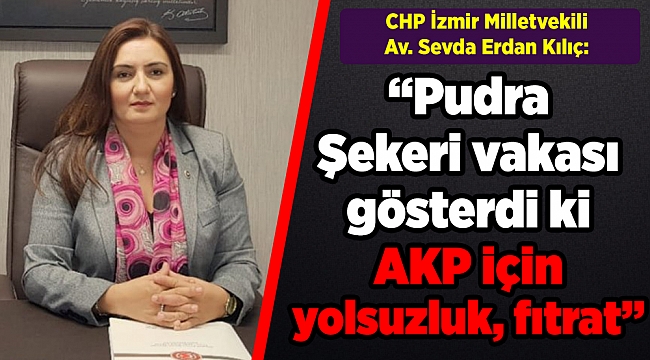 CHP&#039;li Kılıç: &#039;Pudra Şekeri vakası&#039; gösterdi ki AKP için yolsuzluk, fıtrat!