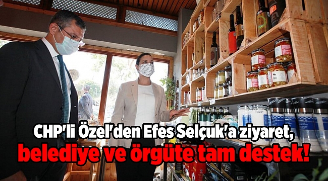 CHP'li Özel'den Efes Selçuk'a ziyaret, belediye ve örgüte tam destek!