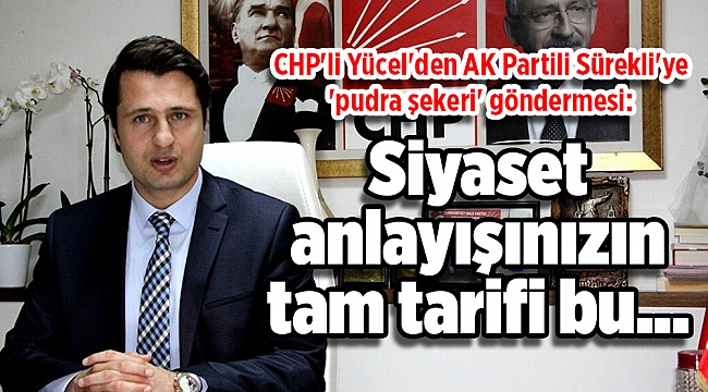 CHP'li Yücel'den AK Partili Sürekli'ye 'pudra şekeri' göndermesi: Siyaset anlayışınızın tam tarifi bu...