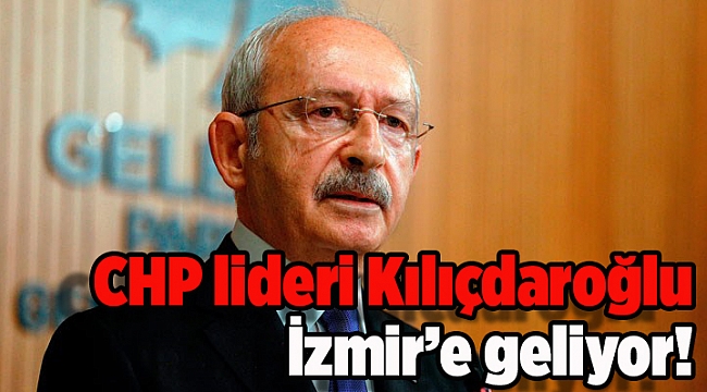 CHP lideri Kılıçdaroğlu İzmir’e geliyor