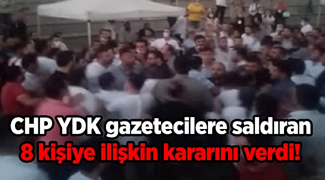 CHP YDK gazetecilere saldıran 8 kişiye ilişkin kararını verdi!