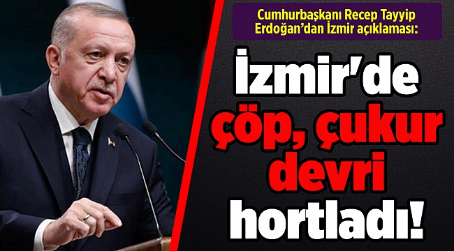 Cumhurbaşkanı Erdoğan: İzmir'de çöp, çukur devri hortladı!