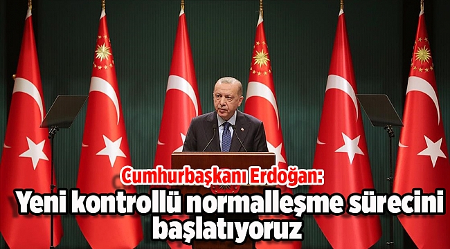 Cumhurbaşkanı Erdoğan: Yeni kontrollü normalleşme sürecini başlatıyoruz