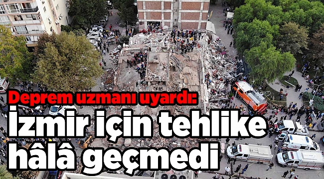 Deprem uzmanı uyardı: İzmir için tehlike hâlâ geçmedi