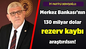 Dervişoğlu: Merkez Bankası’nın 130 milyar dolar rezerv kaybı araştırılsın!