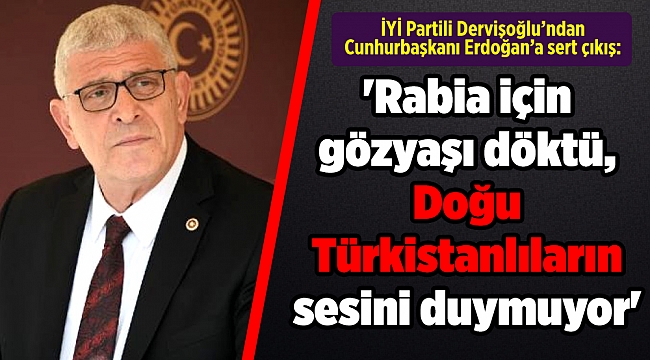 Dervişoğlu: 'Rabia için gözyaşı döken Cumhurbaşkanı, Doğu Türkistanlıların sesini duymuyor'