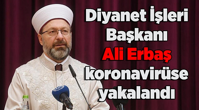 Diyanet İşleri Başkanı Ali Erbaş koronavirüse yakalandığını açıkladı