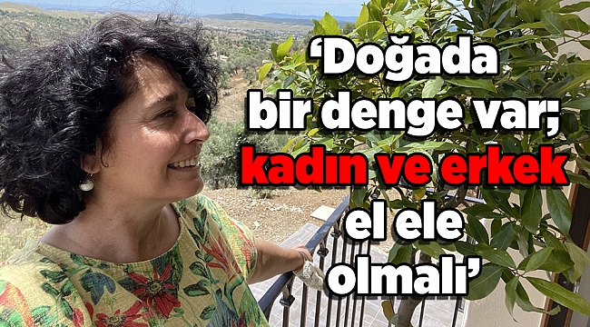 ‘Doğada bir denge var; kadın ve erkek el ele olmalı’