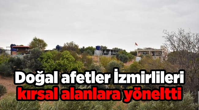 Doğal afetler İzmirlileri kırsal alanlara yöneltti