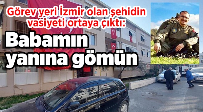 Görev yeri İzmir olan şehidin vasiyeti ortaya çıktı: Babamın yanına gömün