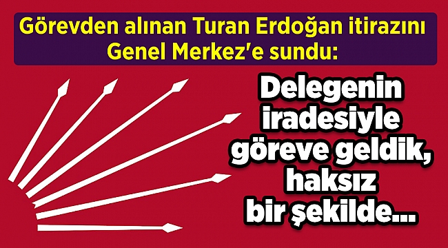 Görevden alınan Turan Erdoğan itirazını Genel Merkez'e sundu: Delegenin iradesiyle göreve geldik, haksız bir şekilde...