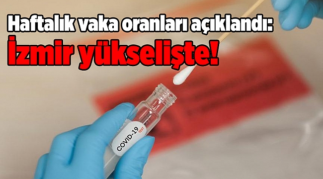 Haftalık vaka oranları açıklandı: İzmir yükselişte!