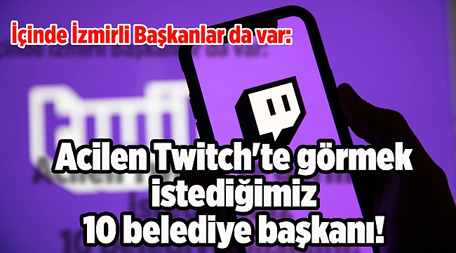 İçinde İzmirli başkanlar da var: Acilen Twitch&#039;te görmek istediğimiz 10 belediye başkanı