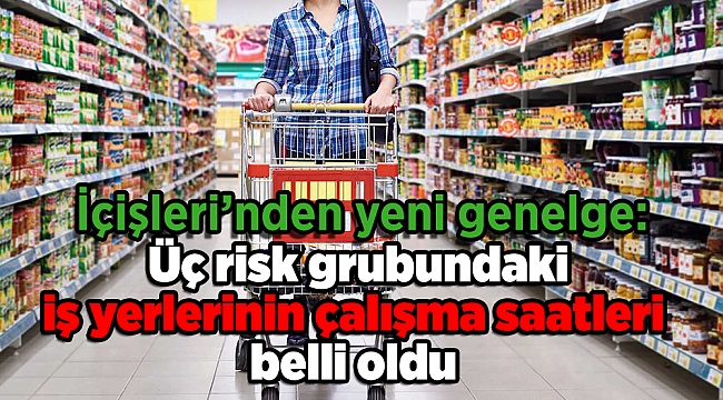 İçişleri’nden yeni genelge: Üç risk grubundaki iş yerlerinin çalışma saatleri belli oldu
