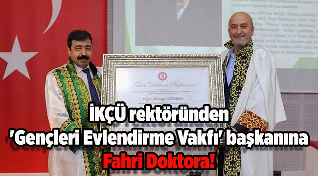 İKÇÜ rektöründen 'Gençleri Evlendirme Vakfı' başkanına Fahri Doktora!