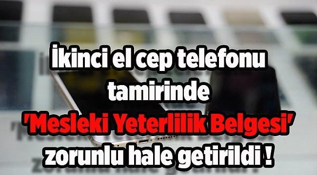 İkinci el cep telefonu tamirinde 'Mesleki Yeterlilik Belgesi' zorunlu hale getirildi
