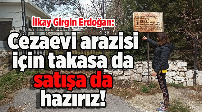 İlkay Girgin Erdoğan: Cezaevi arazisi için takasa da satışa da hazırız!