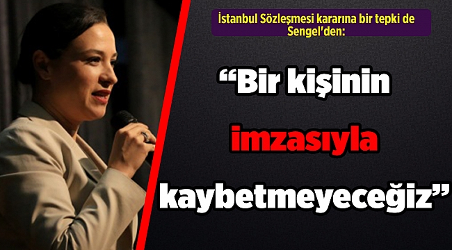 İstanbul Sözleşmesi kararına bir tepki de Sengel'den: 'Bir kişinin imzasıyla kaybetmeyeceğiz'