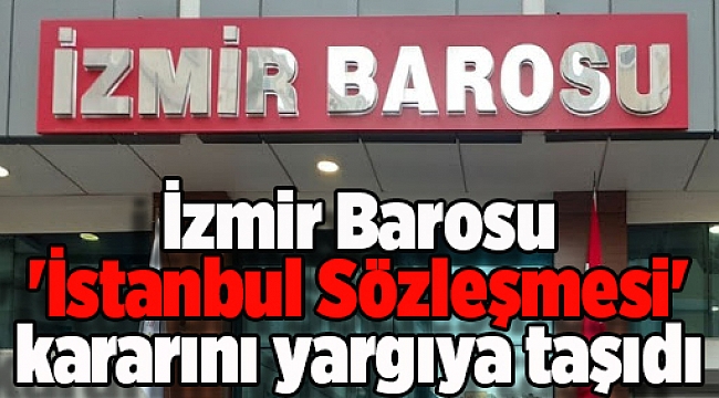 İzmir Barosu 'İstanbul Sözleşmesi' kararını yargıya taşıdı: İşlem yok hükmündedir!