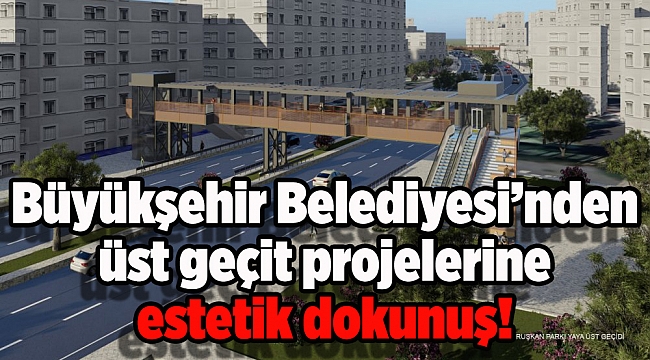 İzmir Büyükşehir Belediyesi’nden üst geçit projelerine estetik dokunuş