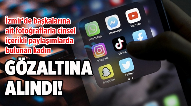 İzmir'de başkalarına ait fotoğraflarla cinsel içerikli paylaşımlarda bulunan kadın yakalandı