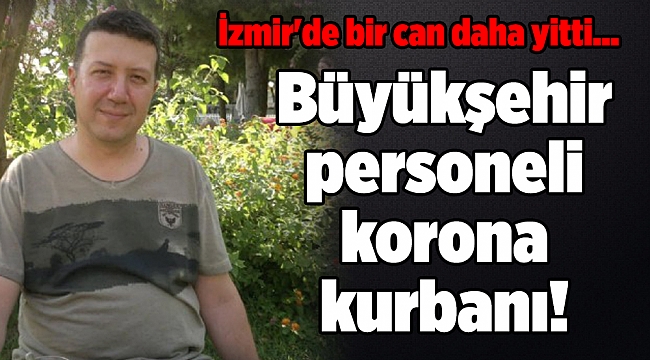 İzmir'de bir can daha yitti... Büyükşehir personeli korona kurbanı!