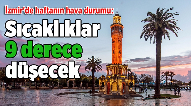 İzmir'de haftanın hava durumu: Sıcaklıklar 9 derece düşecek