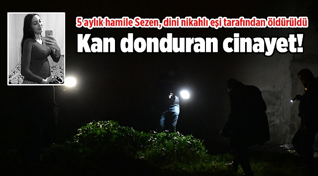 İzmir'de kan donduran cinayet! 5 aylık hamile Sezen, dini nikahlı eşi tarafından öldürüldü