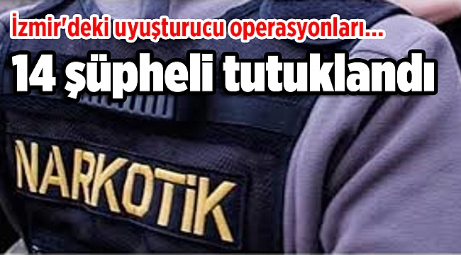 İzmir'deki uyuşturucu operasyonlarında 14 şüpheli tutuklandı