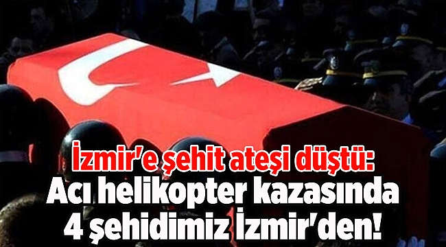İzmir'e şehit ateşi düştü: Acı helikopter kazasında 4 isim İzmir'den!