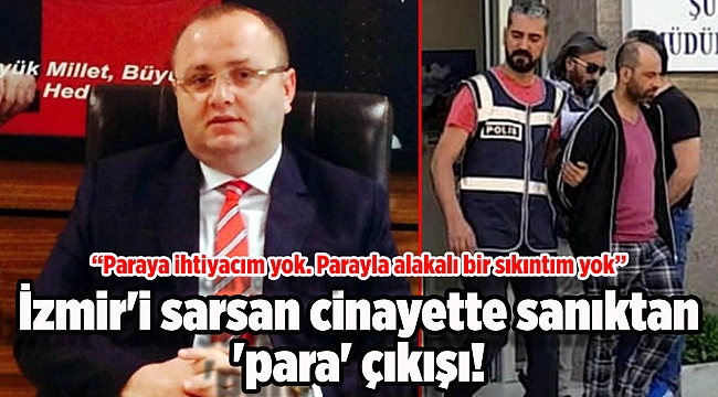 İzmir&#039;i sarsan cinayette sanıktan &#039;para&#039; çıkışı!
