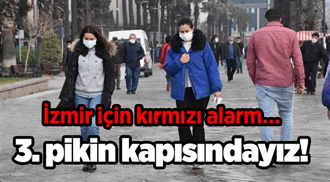 İzmir için kırmızı alarm… 3. pikin kapısındayız!