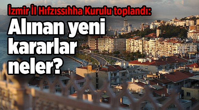 İzmir İl Hıfzıssıhha Kurulu toplandı: Alınan yeni kararlar neler?